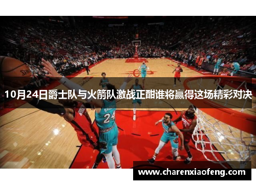 10月24日爵士队与火箭队激战正酣谁将赢得这场精彩对决