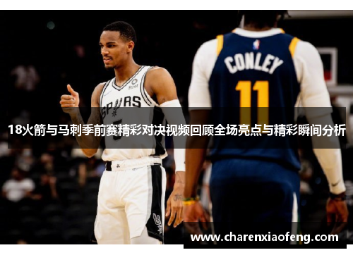 18火箭与马刺季前赛精彩对决视频回顾全场亮点与精彩瞬间分析