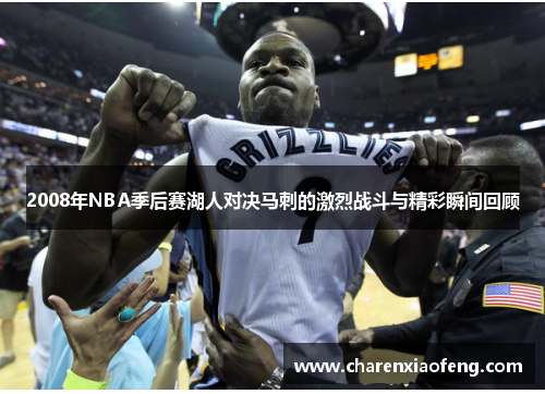 2008年NBA季后赛湖人对决马刺的激烈战斗与精彩瞬间回顾