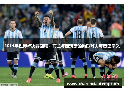 2014年世界杯决赛回顾：荷兰与西班牙的激烈对决与历史意义