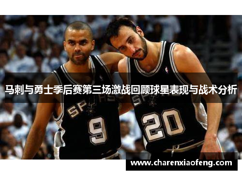 马刺与勇士季后赛第三场激战回顾球星表现与战术分析