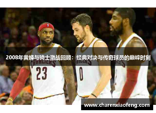 2008年黄蜂与骑士激战回顾：经典对决与传奇球员的巅峰时刻