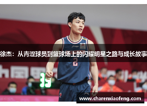 徐杰：从青涩球员到篮球场上的闪耀明星之路与成长故事
